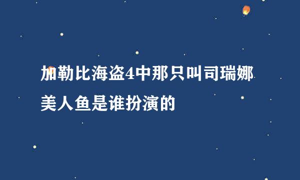 加勒比海盗4中那只叫司瑞娜美人鱼是谁扮演的