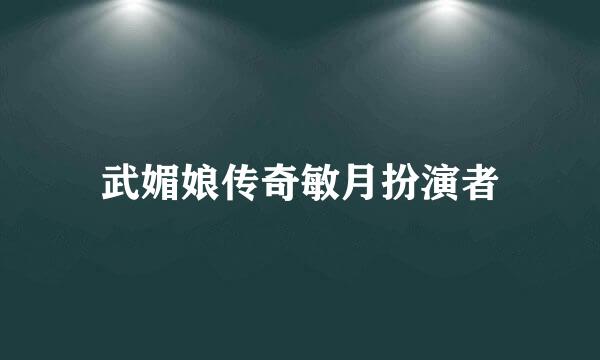 武媚娘传奇敏月扮演者