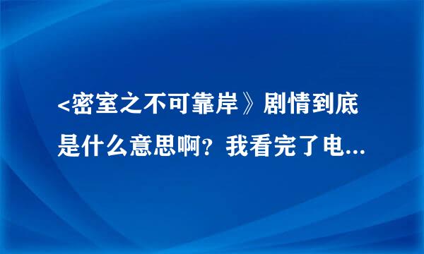 <密室之不可靠岸》剧情到底是什么意思啊？我看完了电影还是有点不明白。