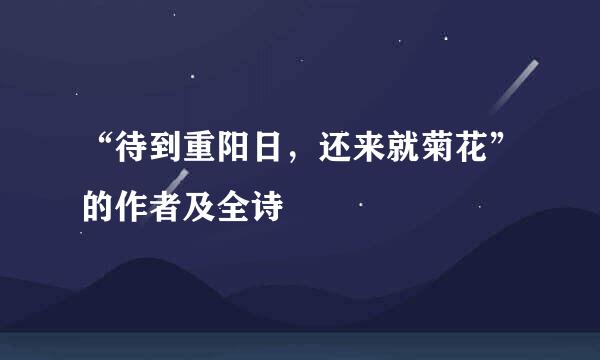 “待到重阳日，还来就菊花”的作者及全诗