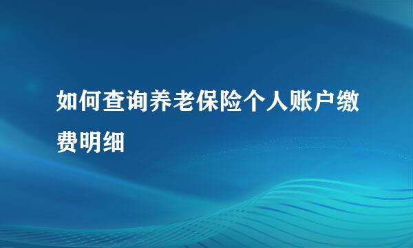 如何查询养老保险个人账户缴费明细