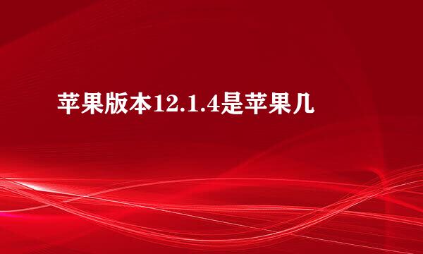 苹果版本12.1.4是苹果几