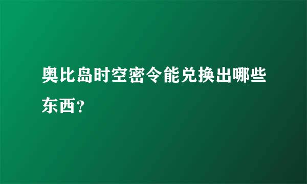 奥比岛时空密令能兑换出哪些东西？