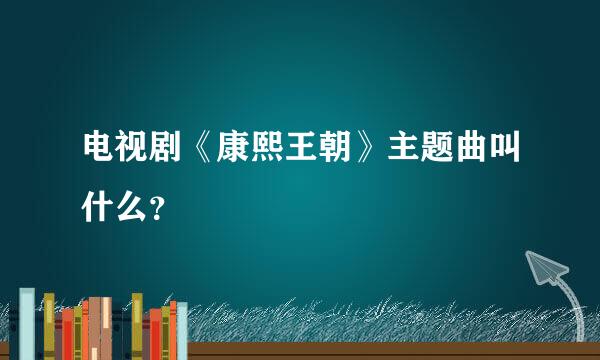 电视剧《康熙王朝》主题曲叫什么？