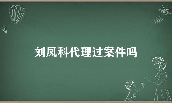 刘凤科代理过案件吗