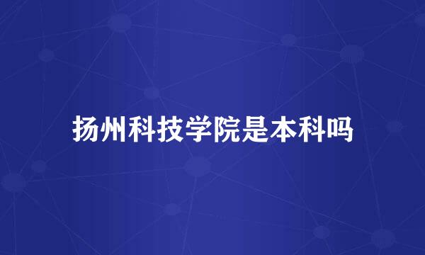 扬州科技学院是本科吗