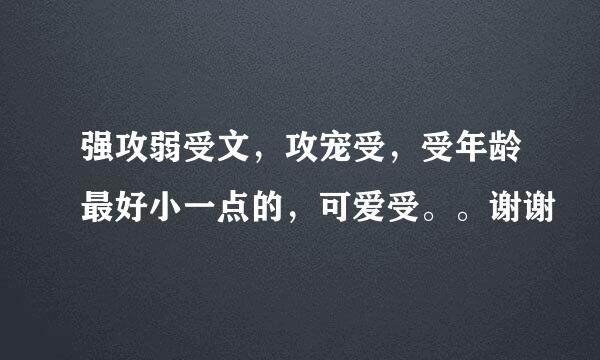 强攻弱受文，攻宠受，受年龄最好小一点的，可爱受。。谢谢