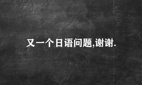 又一个日语问题,谢谢.