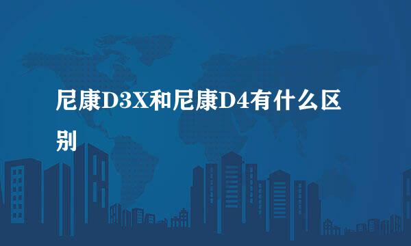 尼康D3X和尼康D4有什么区别