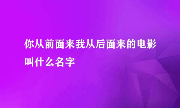 你从前面来我从后面来的电影叫什么名字