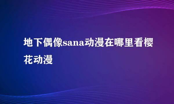 地下偶像sana动漫在哪里看樱花动漫