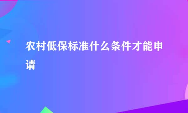 农村低保标准什么条件才能申请