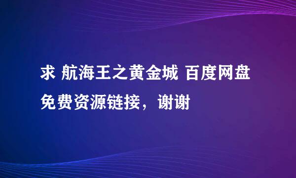 求 航海王之黄金城 百度网盘免费资源链接，谢谢