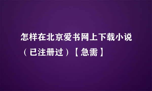 怎样在北京爱书网上下载小说（已注册过）【急需】