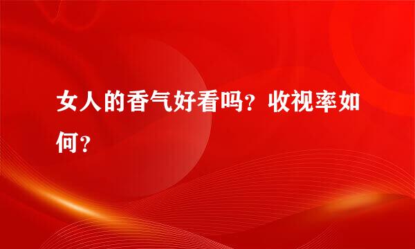 女人的香气好看吗？收视率如何？