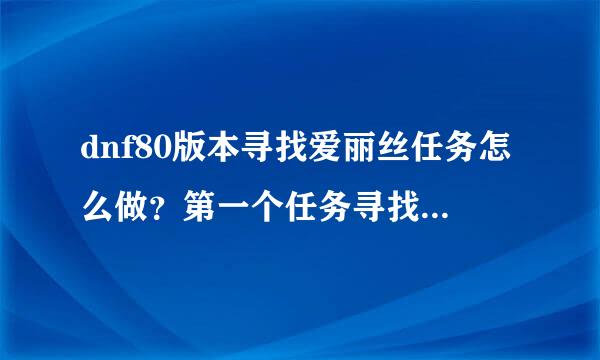 dnf80版本寻找爱丽丝任务怎么做？第一个任务寻找爱丽丝的住处，然后与西岚交谈，怎么完成？