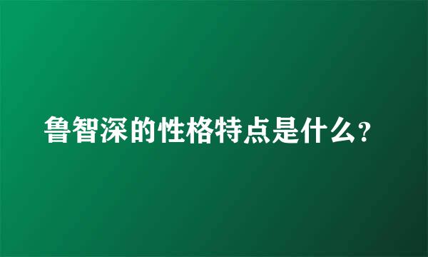 鲁智深的性格特点是什么？