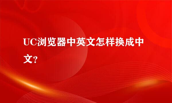 UC浏览器中英文怎样换成中文？