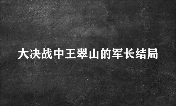 大决战中王翠山的军长结局