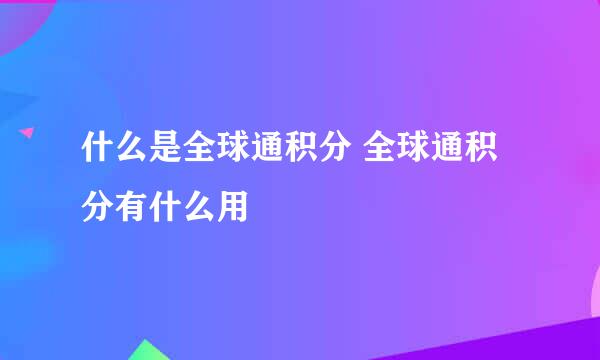 什么是全球通积分 全球通积分有什么用