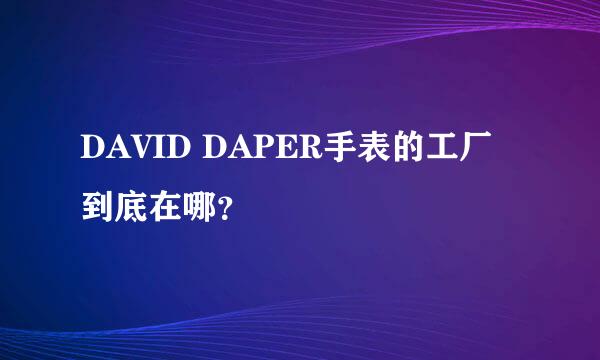 DAVID DAPER手表的工厂到底在哪？