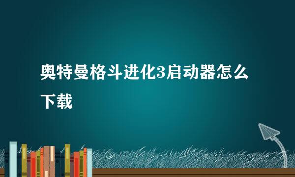 奥特曼格斗进化3启动器怎么下载