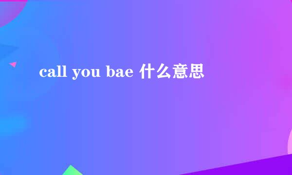 call you bae 什么意思