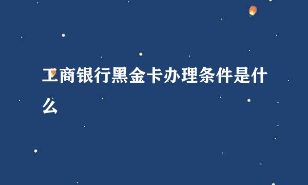 工商银行黑金卡办理条件是什么