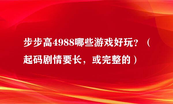 步步高4988哪些游戏好玩？（起码剧情要长，或完整的）