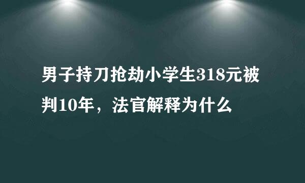 男子持刀抢劫小学生318元被判10年，法官解释为什么