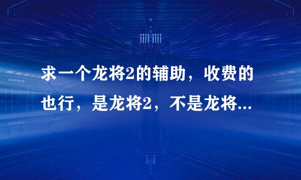 求一个龙将2的辅助，收费的也行，是龙将2，不是龙将。求大神帮忙