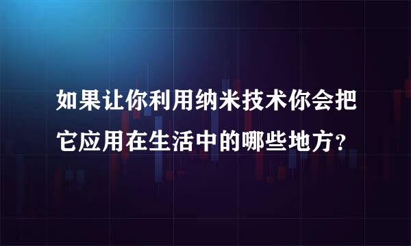 如果让你利用纳米技术你会把它应用在生活中的哪些地方？