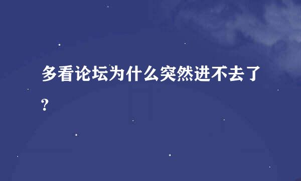 多看论坛为什么突然进不去了？