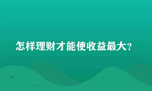 怎样理财才能使收益最大？