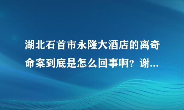 湖北石首市永隆大酒店的离奇命案到底是怎么回事啊？谢谢了，大神帮忙啊