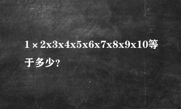 1×2x3x4x5x6x7x8x9x10等于多少？