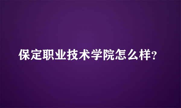 保定职业技术学院怎么样？