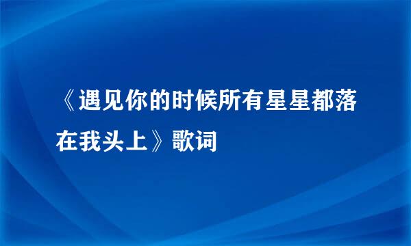 《遇见你的时候所有星星都落在我头上》歌词