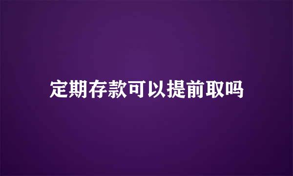 定期存款可以提前取吗