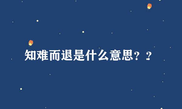 知难而退是什么意思？？