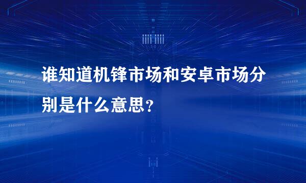 谁知道机锋市场和安卓市场分别是什么意思？