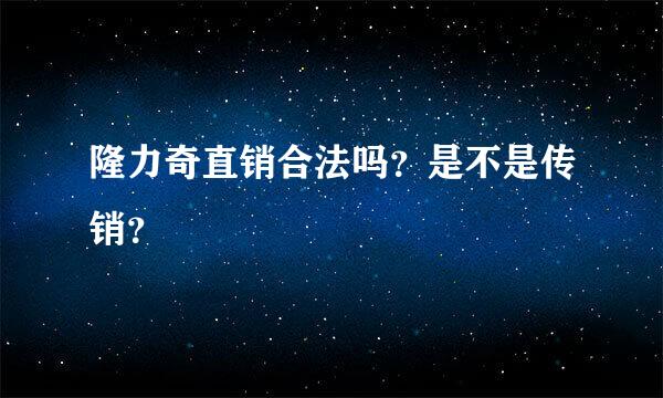 隆力奇直销合法吗？是不是传销？