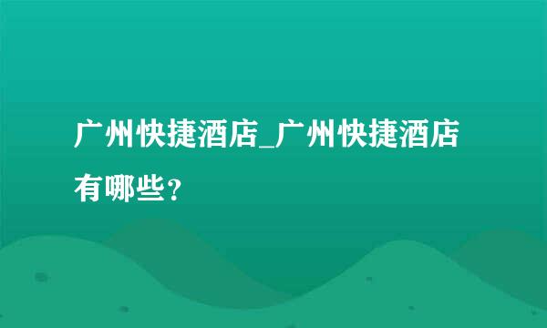 广州快捷酒店_广州快捷酒店有哪些？