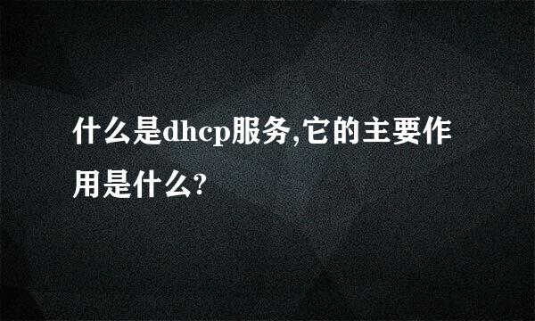 什么是dhcp服务,它的主要作用是什么?