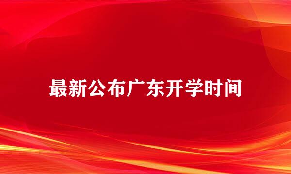 最新公布广东开学时间