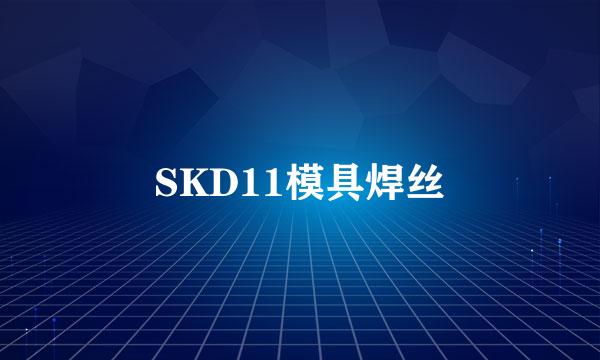 SKD11模具焊丝