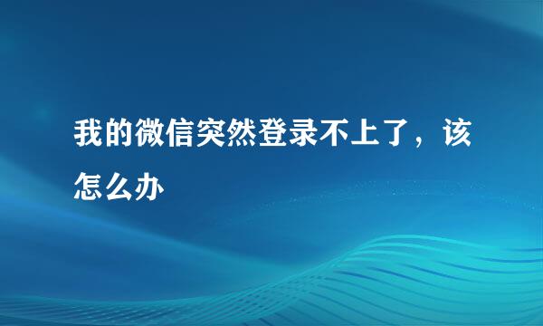 我的微信突然登录不上了，该怎么办