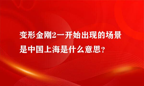 变形金刚2一开始出现的场景是中国上海是什么意思？