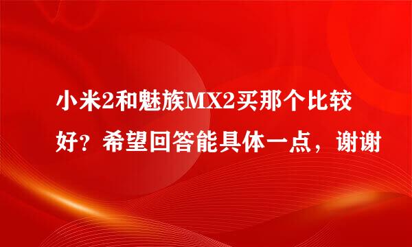 小米2和魅族MX2买那个比较好？希望回答能具体一点，谢谢