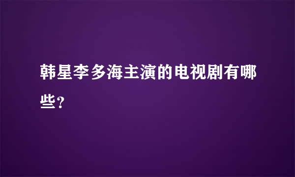 韩星李多海主演的电视剧有哪些？